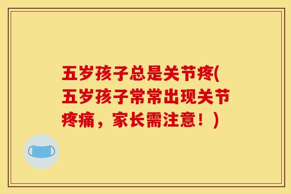 五岁孩子总是关节疼(五岁孩子常常出现关节疼痛，家长需注意！)