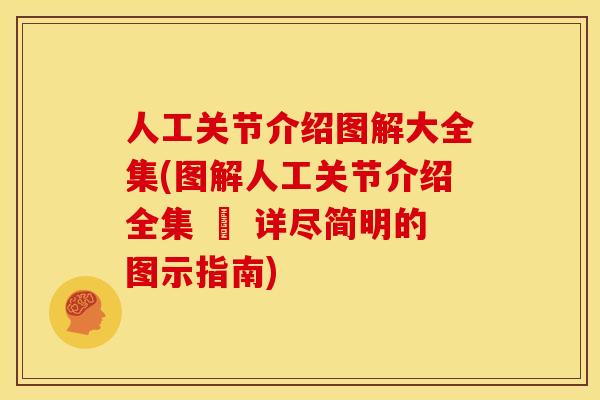 人工关节介绍图解大全集(图解人工关节介绍全集 – 详尽简明的图示指南)