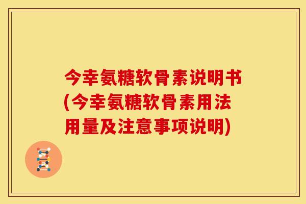 今幸氨糖软骨素说明书(今幸氨糖软骨素用法用量及注意事项说明)