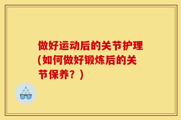 做好运动后的关节护理(如何做好锻炼后的关节保养？)