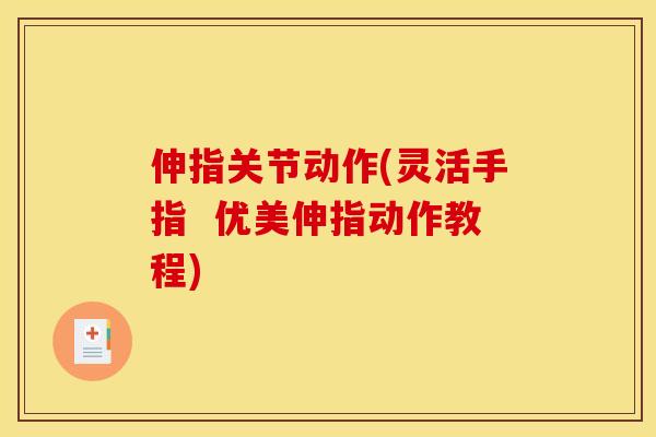 伸指关节动作(灵活手指  优美伸指动作教程)