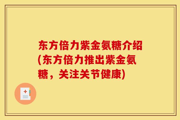 东方倍力紫金氨糖介绍(东方倍力推出紫金氨糖，关注关节健康)