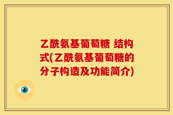 乙酰氨基葡萄糖 结构式(乙酰氨基葡萄糖的分子构造及功能简介)