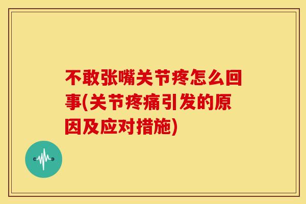 不敢张嘴关节疼怎么回事(关节疼痛引发的原因及应对措施)