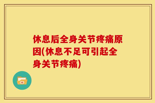 休息后全身关节疼痛原因(休息不足可引起全身关节疼痛)