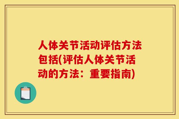 人体关节活动评估方法包括(评估人体关节活动的方法:重要指南)-第1张图片-关节骑士 人体关节活动评估方法包括(评估人体关节活动的方法:重要指南)-第1张图片-关节骑士