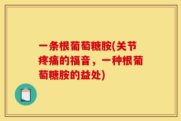 一条根葡萄糖胺(关节疼痛的福音，一种根葡萄糖胺的益处)