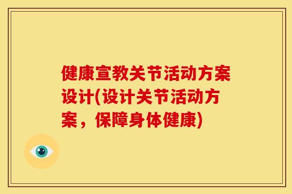 健康宣教关节活动方案设计(设计关节活动方案，保障身体健康)