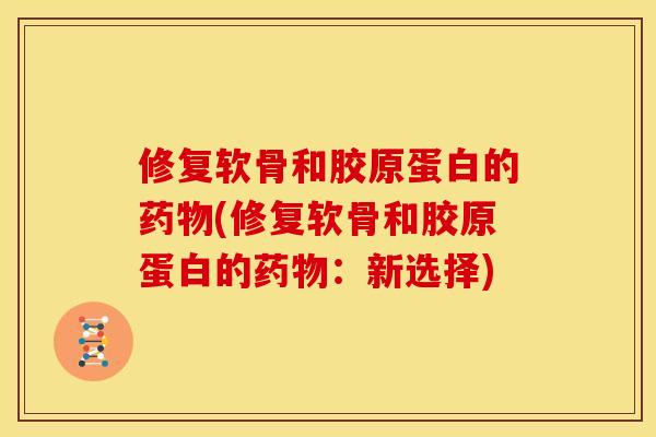 修复软骨和胶原蛋白的药物(修复软骨和胶原蛋白的药物：新选择)