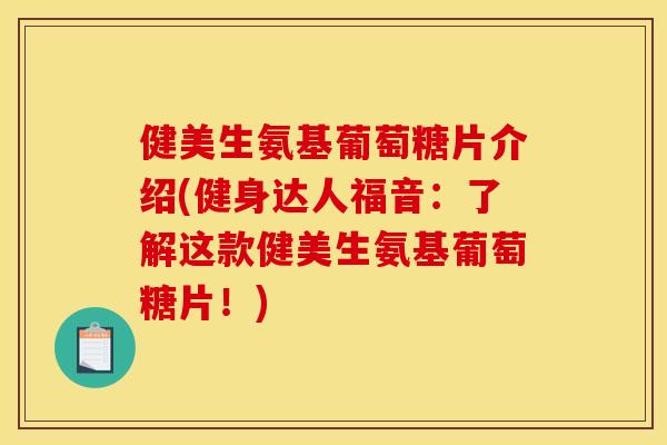 健美生氨基葡萄糖片介绍(健身达人福音：了解这款健美生氨基葡萄糖片！)