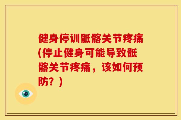 健身停训骶髂关节疼痛(停止健身可能导致骶髂关节疼痛，该如何预防？)