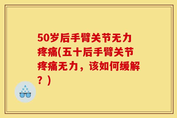 50岁后手臂关节无力疼痛(五十后手臂关节疼痛无力，该如何缓解？)