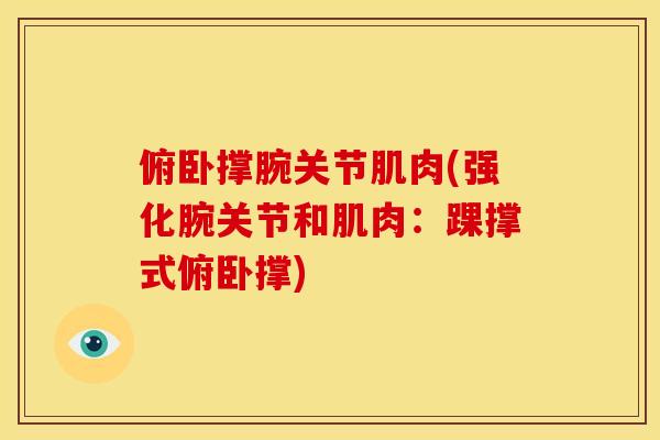 俯卧撑腕关节肌肉(强化腕关节和肌肉：踝撑式俯卧撑)