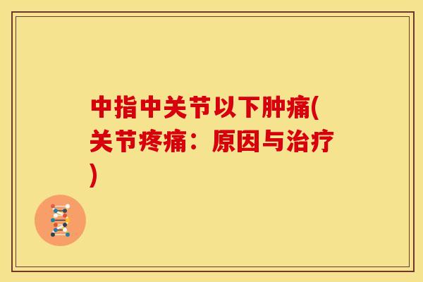 中指中关节以下肿痛(关节疼痛：原因与治疗)