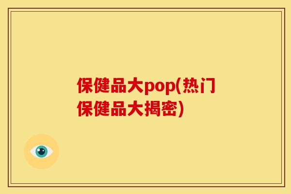 保健品大pop(热门保健品大揭密)