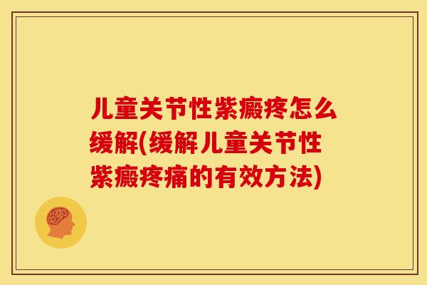 儿童关节性紫癜疼怎么缓解(缓解儿童关节性紫癜疼痛的有效方法)