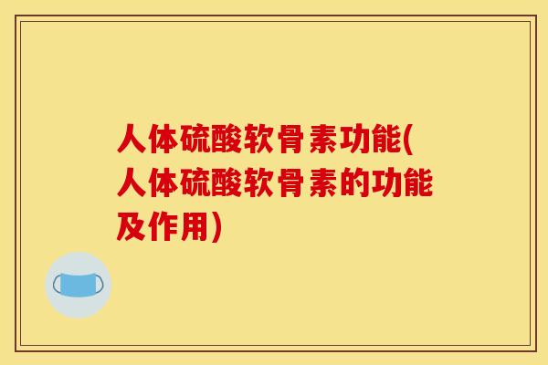 人体硫酸软骨素功能(人体硫酸软骨素的功能及作用)