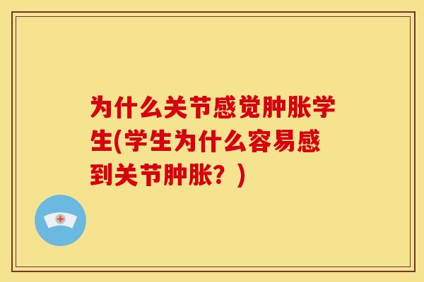 为什么关节感觉肿胀学生(学生为什么容易感到关节肿胀？)