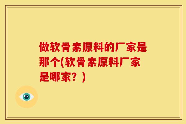 做软骨素原料的厂家是那个(软骨素原料厂家是哪家？)