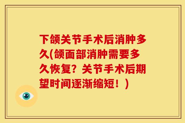 下颌关节手术后消肿多久(颌面部消肿需要多久恢复？关节手术后期望时间逐渐缩短！)