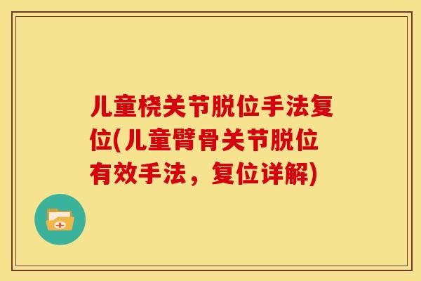 儿童桡关节脱位手法复位(儿童臂骨关节脱位有效手法，复位详解)