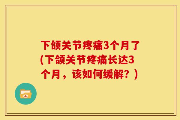 下颌关节疼痛3个月了(下颌关节疼痛长达3个月，该如何缓解？)