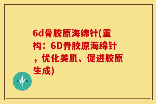 6d骨胶原海绵针(重构：6D骨胶原海绵针，优化美肌、促进胶原生成)