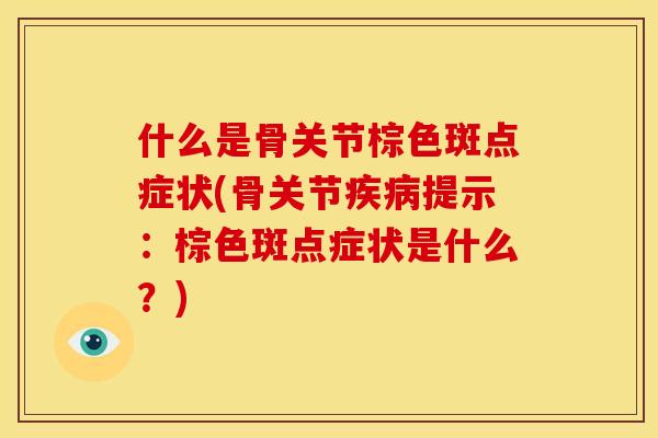 什么是骨关节棕色斑点症状(骨关节疾病提示：棕色斑点症状是什么？)
