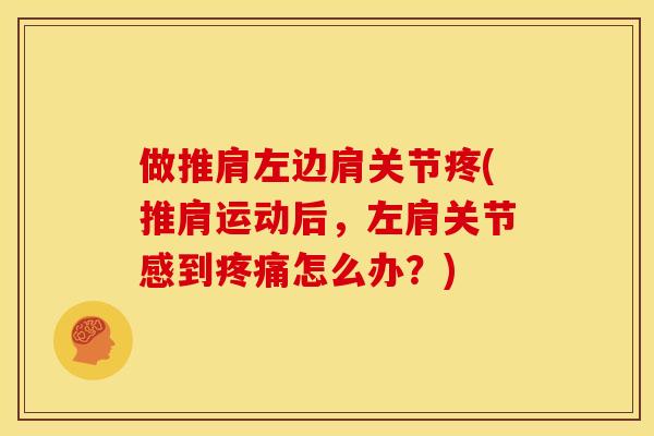 做推肩左边肩关节疼(推肩运动后，左肩关节感到疼痛怎么办？)