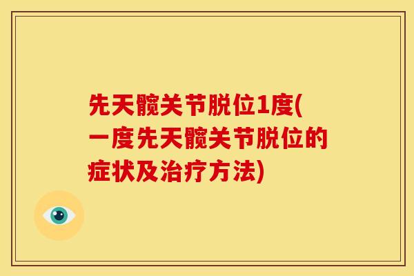先天髋关节脱位1度(一度先天髋关节脱位的症状及治疗方法)