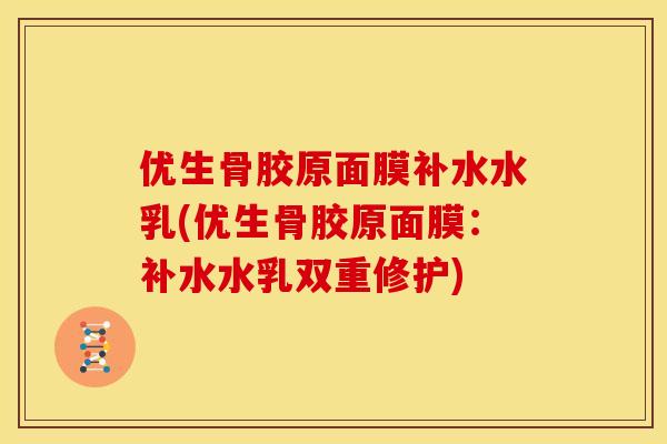 优生骨胶原面膜补水水乳(优生骨胶原面膜：补水水乳双重修护)