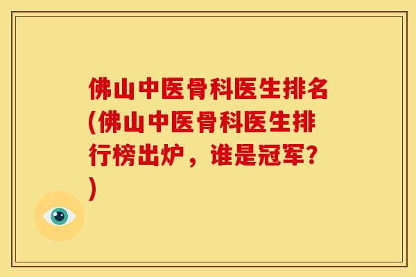 佛山中医骨科医生排名(佛山中医骨科医生排行榜出炉，谁是冠军？)