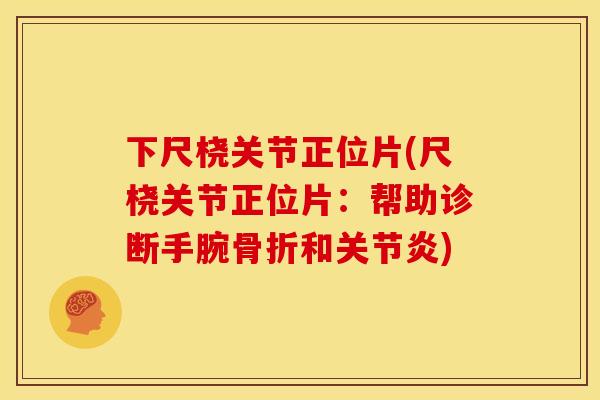 下尺桡关节正位片(尺桡关节正位片：帮助诊断手腕骨折和关节炎)