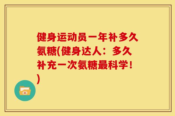 健身运动员一年补多久氨糖(健身达人：多久补充一次氨糖最科学！)