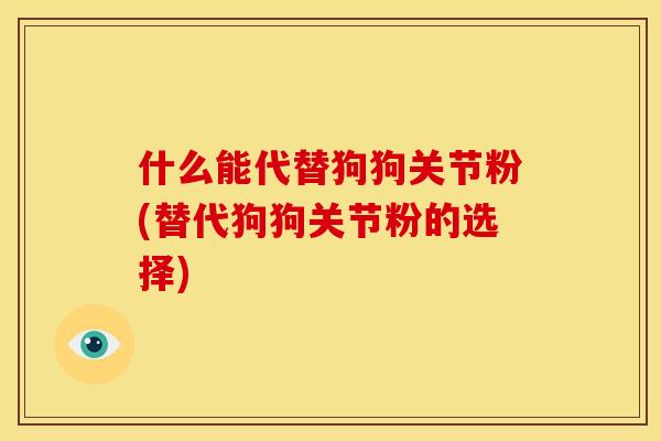 什么能代替狗狗关节粉(替代狗狗关节粉的选择)