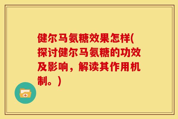 健尔马氨糖效果怎样(探讨健尔马氨糖的功效及影响，解读其作用机制。)