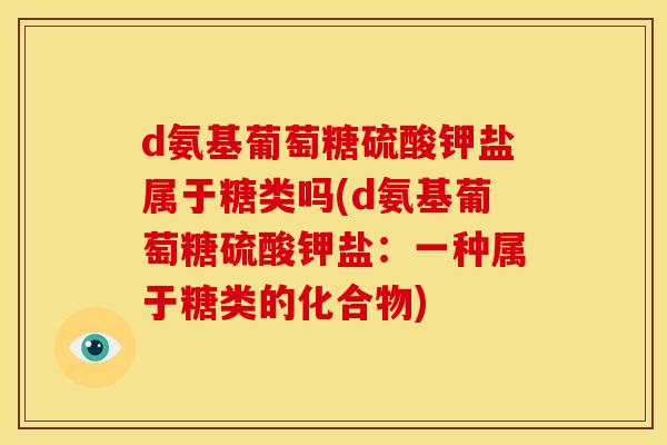 d氨基葡萄糖硫酸钾盐属于糖类吗(d氨基葡萄糖硫酸钾盐：一种属于糖类的化合物)