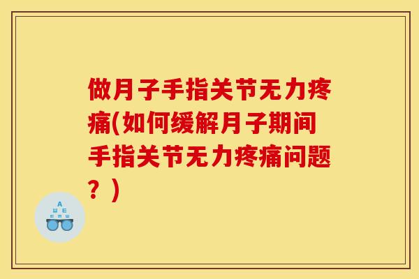 做月子手指关节无力疼痛(如何缓解月子期间手指关节无力疼痛问题？)