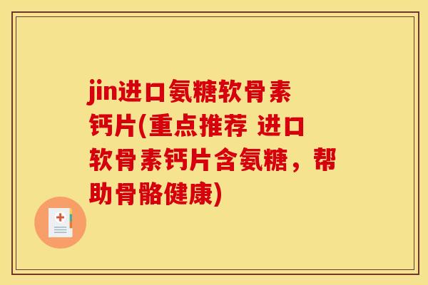 jin进口氨糖软骨素钙片(重点推荐 进口软骨素钙片含氨糖，帮助骨骼健康)