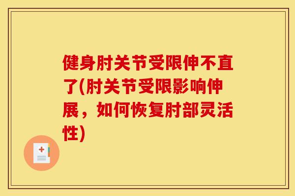健身肘关节受限伸不直了(肘关节受限影响伸展，如何恢复肘部灵活性)