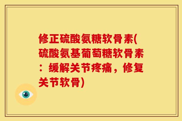 修正硫酸氨糖软骨素(硫酸氨基葡萄糖软骨素：缓解关节疼痛，修复关节软骨)