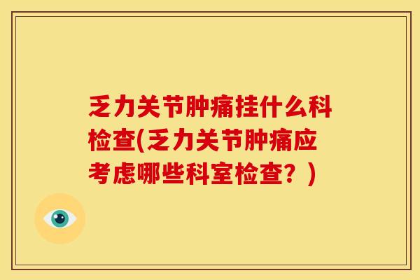 乏力关节肿痛挂什么科检查(乏力关节肿痛应考虑哪些科室检查？)