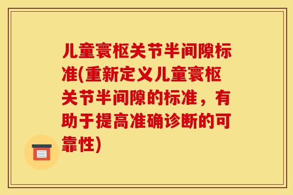 儿童寰枢关节半间隙标准(重新定义儿童寰枢关节半间隙的标准，有助于提高准确诊断的可靠性)