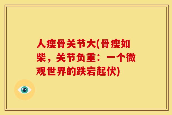 人瘦骨关节大(骨瘦如柴，关节负重：一个微观世界的跌宕起伏)