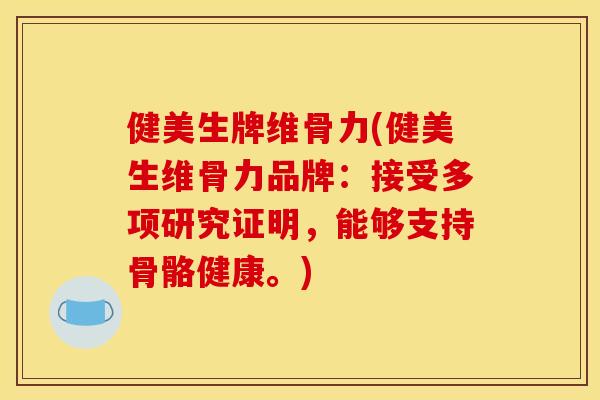 健美生牌维骨力(健美生维骨力品牌：接受多项研究证明，能够支持骨骼健康。)