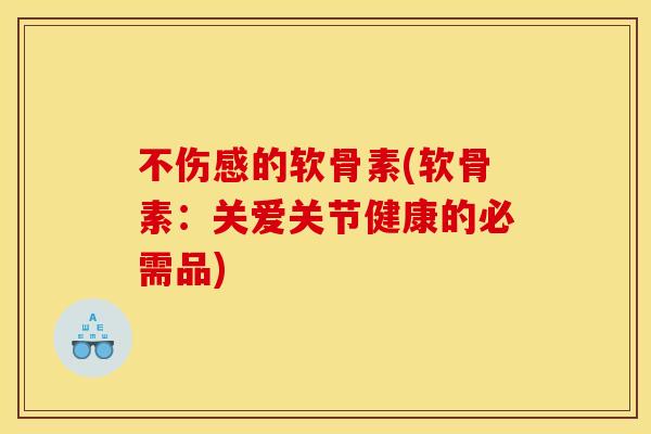 不伤感的软骨素(软骨素：关爱关节健康的必需品)