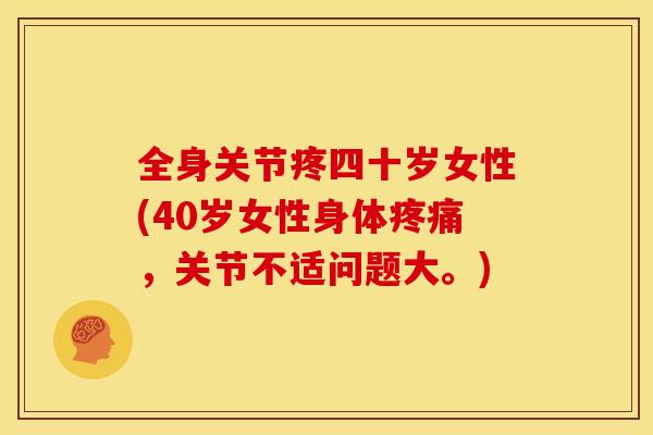 全身关节疼四十岁女性(40岁女性身体疼痛，关节不适问题大。)