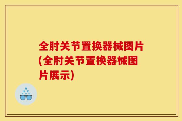 全肘关节置换器械图片(全肘关节置换器械图片展示)