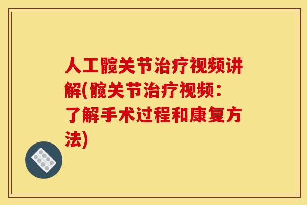 人工髋关节治疗视频讲解(髋关节治疗视频：了解手术过程和康复方法)