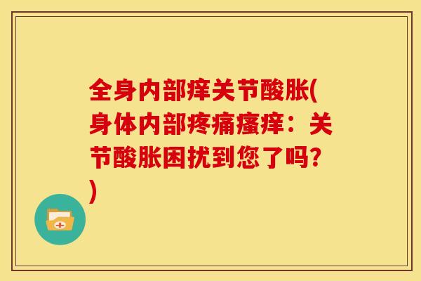 全身内部痒关节酸胀(身体内部疼痛瘙痒：关节酸胀困扰到您了吗？)